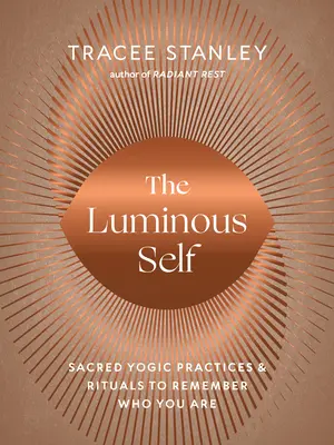 Świetlista jaźń: święte praktyki jogiczne i rytuały, aby pamiętać, kim jesteś - The Luminous Self: Sacred Yogic Practices and Rituals to Remember Who You Are