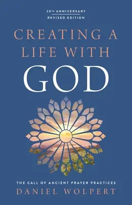 Tworzenie życia z Bogiem, wydanie poprawione: Wezwanie starożytnych praktyk modlitewnych - Creating a Life with God, Revised Edition: The Call of Ancient Prayer Practices