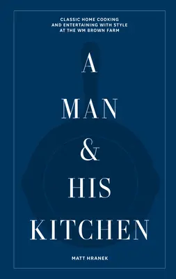 A Man & His Kitchen: Klasyczne domowe gotowanie i rozrywka ze stylem na farmie Wm Brown - A Man & His Kitchen: Classic Home Cooking and Entertaining with Style at the Wm Brown Farm