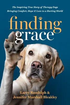 Finding Grace: Inspirująca prawdziwa historia psów terapeutycznych niosących pocieszenie, nadzieję i miłość cierpiącemu światu - Finding Grace: The Inspiring True Story of Therapy Dogs Bringing Comfort, Hope, and Love to a Hurting World