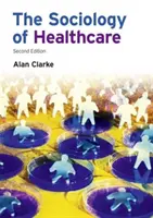 Socjologia opieki zdrowotnej (Clarke Alan (University of Pannonia Hungary)) - Sociology of Healthcare (Clarke Alan (University of Pannonia Hungary))