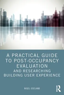 A Practical Guide to Post-Occupancy Evaluation and Researching Building User Experience [Praktyczny przewodnik po ewaluacji i badaniu doświadczeń użytkowników po zakończeniu użytkowania] - A Practical Guide to Post-Occupancy Evaluation and Researching Building User Experience