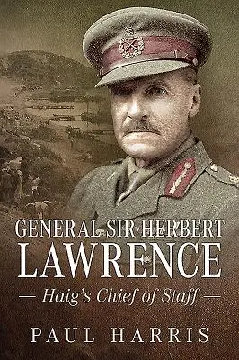 Generał Sir Herbert Lawrence: Szef sztabu Haiga - General Sir Herbert Lawrence: Haig's Chief of Staff