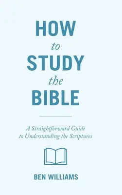 Jak studiować Biblię: Prosty przewodnik do zrozumienia Pisma Świętego - How to Study the Bible: A Straightforward Guide to Understanding the Scriptures