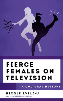 Zaciekłe kobiety w telewizji: Historia kultury - Fierce Females on Television: A Cultural History