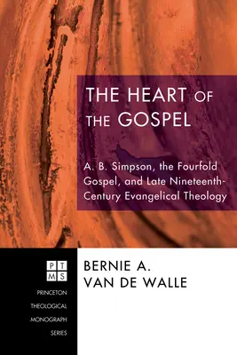 Serce Ewangelii: A. B. Simpson, poczwórna ewangelia i teologia ewangelicka końca XIX wieku - The Heart of the Gospel: A. B. Simpson, the Fourfold Gospel, and Late Nineteenth-Century Evangelical Theology