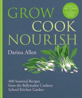 Grow, Cook, Nourish: 400 sezonowych przepisów z ogrodu kuchennego Ballymaloe Cookery School - Grow, Cook, Nourish: 400 Seasonal Recipes from the Ballymaloe Cookery School Kitchen Garden