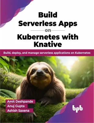 Tworzenie aplikacji bezserwerowych na Kubernetes z Knative - Tworzenie, wdrażanie i zarządzanie aplikacjami bezserwerowymi na Kubernetes - Build Serverless Apps on Kubernetes with Knative - Build, deploy, and manage serverless applications on Kubernetes