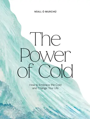 Potęga zimna: Jak ogarnąć zimno i zmienić swoje życie - The Power of Cold: How to Embrace the Cold and Change Your Life