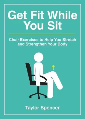 Bądź sprawny siedząc: Ćwiczenia na krześle pomagające rozciągnąć i wzmocnić ciało - Get Fit While You Sit: Chair Exercises to Help You Stretch and Strengthen Your Body