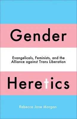 Heretycy płci: Ewangelicy, feministki i sojusz przeciwko trans-wyzwoleniu - Gender Heretics: Evangelicals, Feminists, and the Alliance Against Trans Liberation