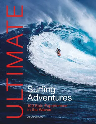 Ultimate Surfing Adventures: 100 epickich przeżyć na falach - Ultimate Surfing Adventures: 100 Epic Experiences in the Waves