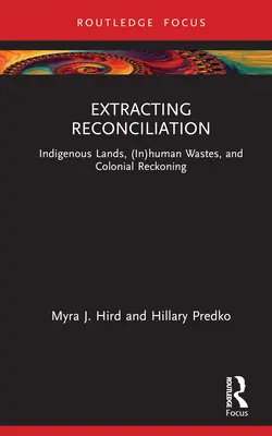 Ekstrakcja pojednania: Rdzenne ziemie, (nie)ludzkie odpady i kolonialne rozliczenie - Extracting Reconciliation: Indigenous Lands, (In)Human Wastes, and Colonial Reckoning