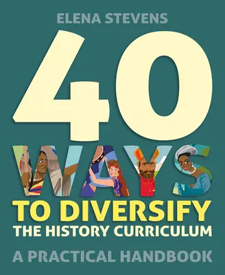 40 sposobów na urozmaicenie programu nauczania historii: Praktyczny podręcznik - 40 Ways to Diversify the History Curriculum: A Practical Handbook