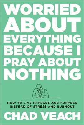 Martwię się o wszystko, bo modlę się o nic: Jak żyć w pokoju i poczuciu celu zamiast stresu i wypalenia? - Worried about Everything Because I Pray about Nothing: How to Live with Peace and Purpose Instead of Stress and Burnout