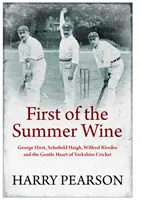 Pierwsze letnie wino - George Hirst, Schofield Haigh, Wilfred Rhodes i łagodne serce krykieta z Yorkshire - First of the Summer Wine - George Hirst, Schofield Haigh, Wilfred Rhodes and the Gentle Heart of Yorkshire Cricket