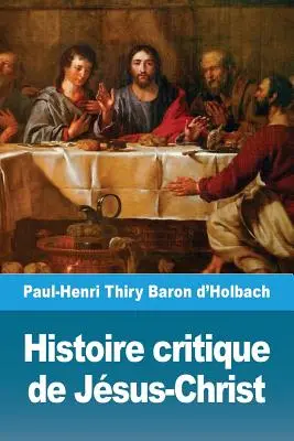 Histoire critique de Jesus-Christ: ou Analyse raisonne des vangiles - Histoire critique de Jsus-Christ: ou Analyse raisonne des vangiles