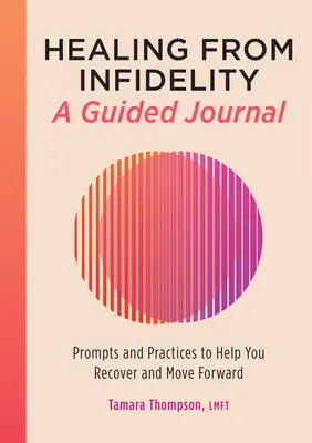 Uzdrowienie z niewierności: Dziennik z przewodnikiem: Wskazówki i praktyki, które pomogą ci wyzdrowieć i iść naprzód - Healing from Infidelity: A Guided Journal: Prompts and Practices to Help You Recover and Move Forward