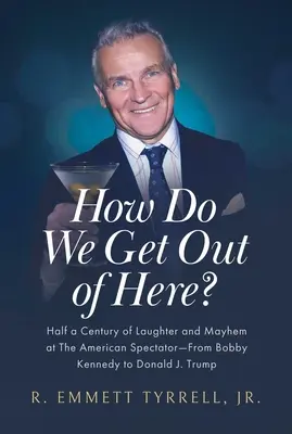 Jak się stąd wydostać? Pół wieku śmiechu i chaosu w American Spectator - od Bobby'ego Kennedy'ego do Donalda J. Trumpa - How Do We Get Out of Here?: Half a Century of Laughter and Mayhem at the American Spectator--From Bobby Kennedy to Donald J. Trump