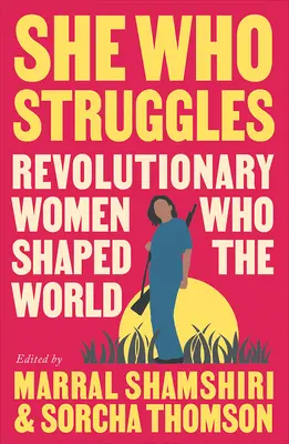 Ona, która walczy: Rewolucyjne kobiety, które ukształtowały świat - She Who Struggles: Revolutionary Women Who Shaped the World