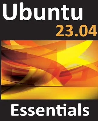 Ubuntu 23.04 Essentials: Przewodnik po Ubuntu 23.04 Desktop i Server Editions - Ubuntu 23.04 Essentials: A Guide to Ubuntu 23.04 Desktop and Server Editions