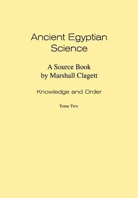 Starożytna nauka egipska: A Source Book. Tom I: Wiedza i porządek. Tom drugi. - Ancient Egyptian Science: A Source Book. Volume I: Knowledge and Order. Tome Two.