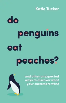 Czy pingwiny jedzą brzoskwinie? I inne nieoczekiwane sposoby na odkrycie, czego chcą Twoi klienci - Do Penguins Eat Peaches?: And Other Unexpected Ways to Discover What Your Customers Want