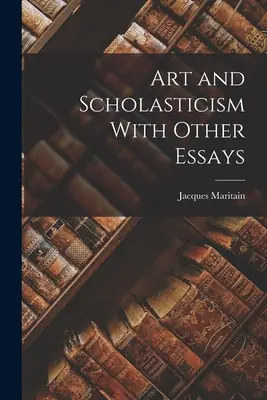 Sztuka i scholastyka z innymi esejami - Art and Scholasticism With Other Essays