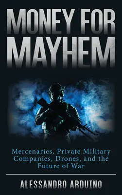 Pieniądze za chaos: Najemnicy, prywatne firmy wojskowe, drony i przyszłość wojny - Money for Mayhem: Mercenaries, Private Military Companies, Drones, and the Future of War