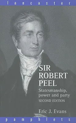 Sir Robert Peel: Państwowość, władza i partia - Sir Robert Peel: Statesmanship, Power and Party