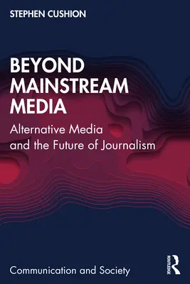 Poza głównym nurtem mediów: Media alternatywne i przyszłość dziennikarstwa - Beyond Mainstream Media: Alternative Media and the Future of Journalism