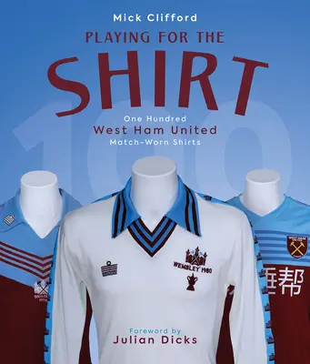 Gra o koszulkę - sto koszulek meczowych West Ham United - Playing for the Shirt - One Hundred West Ham United Match-Worn Shirts