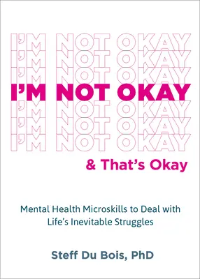 I'm Not Okay and That's Okay: Mikroumiejętności zdrowia psychicznego w radzeniu sobie z nieuniknionymi życiowymi zmaganiami - I'm Not Okay and That's Okay: Mental Health Microskills to Deal with Life's Inevitable Struggles