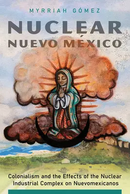 Nuklearne Nuevo Mxico: Kolonializm i wpływ nuklearnego kompleksu przemysłowego na Nuevomexicanos - Nuclear Nuevo Mxico: Colonialism and the Effects of the Nuclear Industrial Complex on Nuevomexicanos