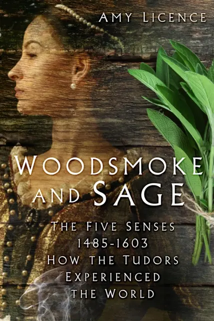 Woodsmoke and Sage - Pięć zmysłów 1485-1603: Jak Tudorowie doświadczali świata - Woodsmoke and Sage - The Five Senses 1485-1603: How the Tudors Experienced the World