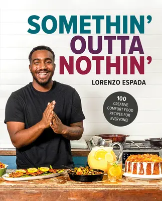 Somethin' Outta Nothin': 100 kreatywnych przepisów na komfortowe jedzenie dla każdego - Somethin' Outta Nothin': 100 Creative Comfort Food Recipes for Everyone