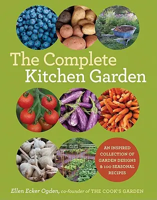 Kompletny ogród kuchenny: Inspirująca kolekcja projektów ogrodowych i 100 sezonowych przepisów - The Complete Kitchen Garden: An Inspired Collection of Garden Designs and 100 Seasonal Recipes