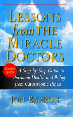 Lekcje od cudownych lekarzy: Przewodnik krok po kroku do optymalnego zdrowia i ulgi w katastrofalnych chorobach - Lessons from the Miracle Doctors: A Step-By-Step Guide to Optimum Health and Relief from Catastrophic Illness