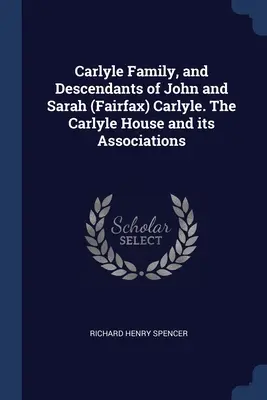 Rodzina Carlyle i potomkowie Johna i Sarah (Fairfax) Carlyle. Dom Carlyle'ów i jego związki - Carlyle Family, and Descendants of John and Sarah (Fairfax) Carlyle. The Carlyle House and its Associations