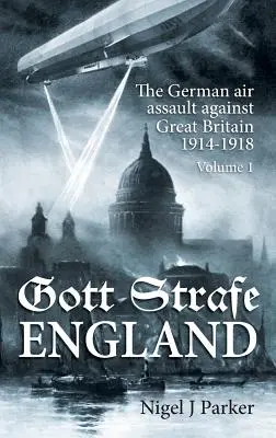Gott Strafe England: Niemiecki atak powietrzny na Wielką Brytanię 1914-1918: Tom 1 - Gott Strafe England: The German Air Assault Against Great Britain 1914-1918: Volume 1