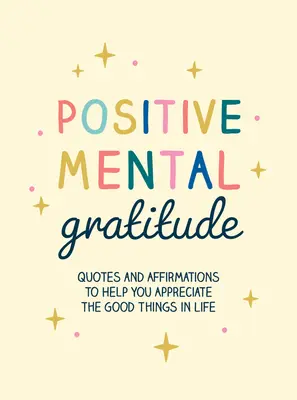 Pozytywna mentalna wdzięczność: Cytaty i afirmacje, które pomogą ci docenić dobre rzeczy w życiu - Positive Mental Gratitude: Quotes and Affirmations to Help You Appreciate the Good Things in Life