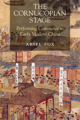 Cornucopian Stage: Handel performatywny we wczesnonowożytnych Chinach - The Cornucopian Stage: Performing Commerce in Early Modern China