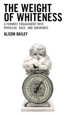 Waga białości: Feministyczne zaangażowanie w przywileje, rasę i ignorancję - The Weight of Whiteness: A Feminist Engagement with Privilege, Race, and Ignorance