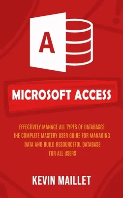 Microsoft Access: Skuteczne zarządzanie wszystkimi typami baz danych (The Complete Mastery User Guide for Managing Data and Build Resourceful Dat - Microsoft Access: Effectively Manage All Types of Databases (The Complete Mastery User Guide for Managing Data and Build Resourceful Dat