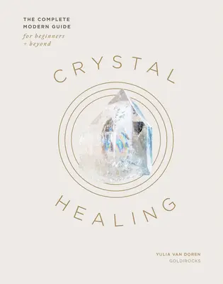 Uzdrawianie kryształami: Kompletny nowoczesny przewodnik dla początkujących i nie tylko - Crystal Healing: The Complete Modern Guide for Beginners and Beyond