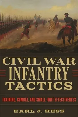 Taktyka piechoty w wojnie secesyjnej: Szkolenie, walka i skuteczność małych jednostek - Civil War Infantry Tactics: Training, Combat, and Small-Unit Effectiveness