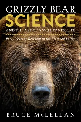 Nauka o niedźwiedziach grizzly i sztuka życia w dziczy: Czterdzieści lat badań w dolinie Flathead - Grizzly Bear Science and the Art of a Wilderness Life: Forty Years of Research in the Flathead Valley