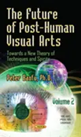 Przyszłość postludzkich sztuk wizualnych - w kierunku nowej teorii technik i duchów - tom 2 - Future of Post-Human Visual Arts - Towards a New Theory of Techniques and Spirits -- Volume 2