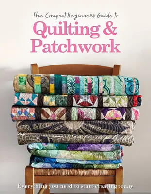 Kompaktowy przewodnik dla początkujących po pikowaniu i patchworku - The Compact Beginner's Guide to Quilting & Patchwork