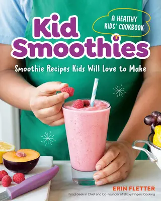 Kid Smoothies: Zdrowa książka kucharska dla dzieci: Przepisy na koktajle, które pokochają dzieci - Kid Smoothies: A Healthy Kids' Cookbook: Smoothie Recipes Kids Will Love to Make